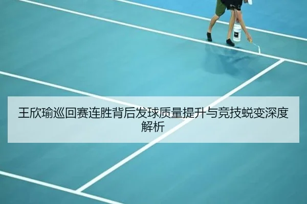 王欣瑜巡回赛连胜背后发球质量提升与竞技蜕变深度解析
